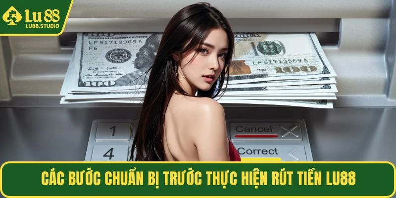 Các bước chuẩn bị trước thực hiện rút tiền LU88