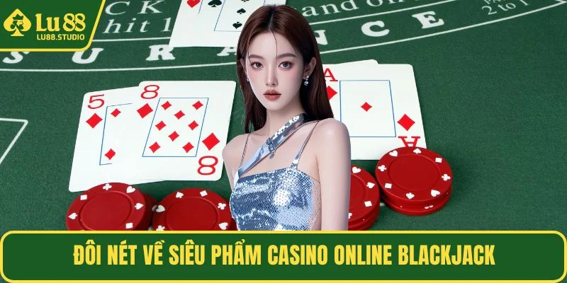 Đôi nét về siêu phẩm casino online Blackjack