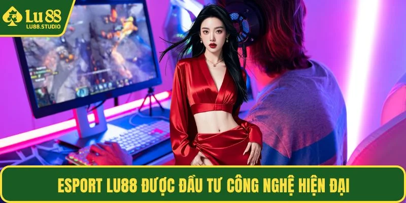 Esport LU88 được đầu tư công nghệ hiện đại