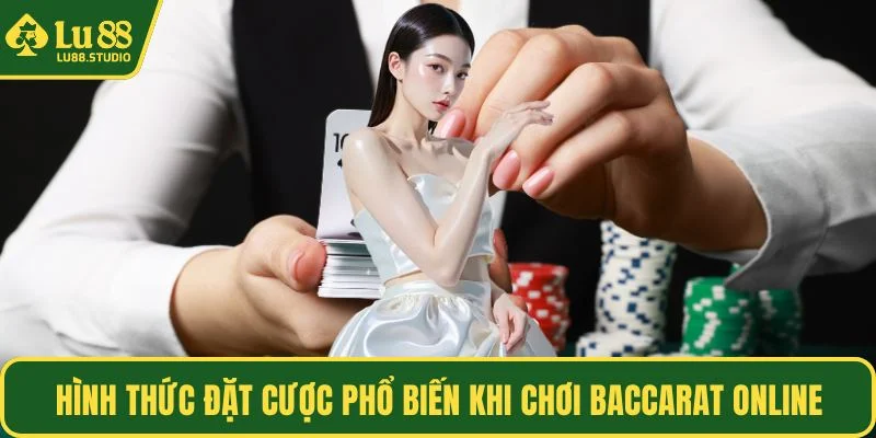 Hình thức đặt cược phổ biến khi chơi baccarat online