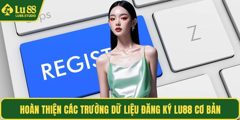 Hoàn thiện các trường dữ liệu đăng ký LU88 cơ bản