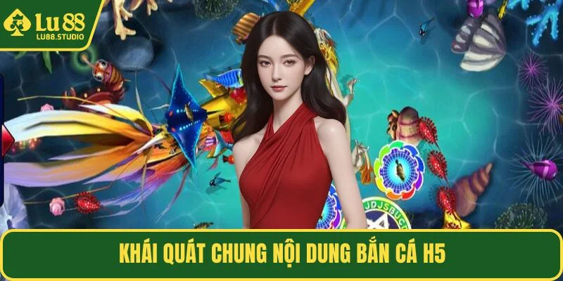 Khái quát chung nội dung bắn cá H5