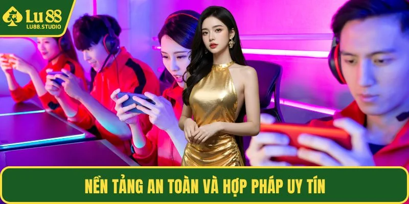 Nền tảng an toàn và hợp pháp uy tín