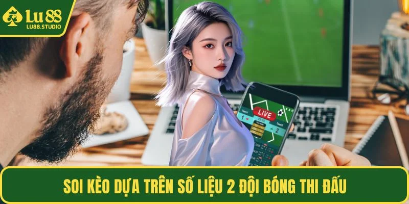 Soi kèo dựa trên số liệu 2 đội bóng thi đấu