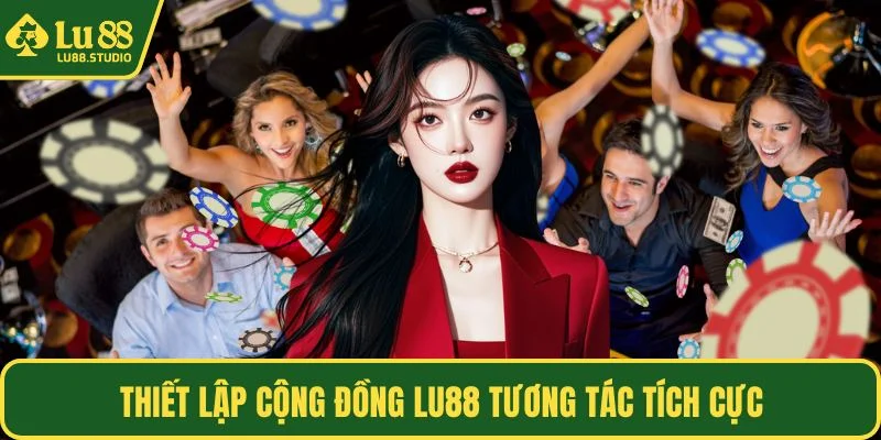 Thiết lập cộng đồng LU88 tương tác tích cực