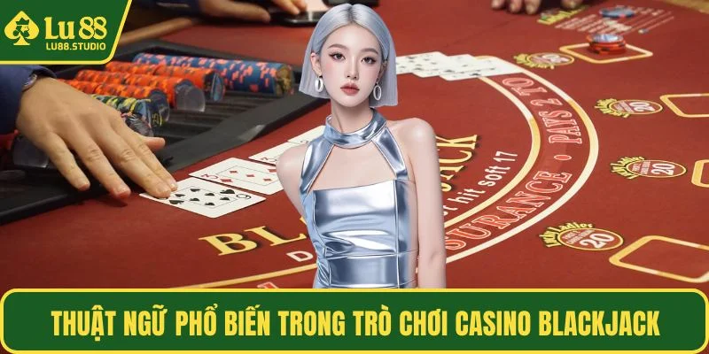 Thuật ngữ phổ biến trong trò chơi casino Blackjack